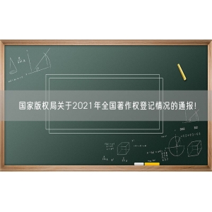 国家版权局关于2021年全国著作权登记情况的通报！