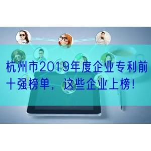 杭州市2019年度企业专利前十强榜单，这些企业上榜！